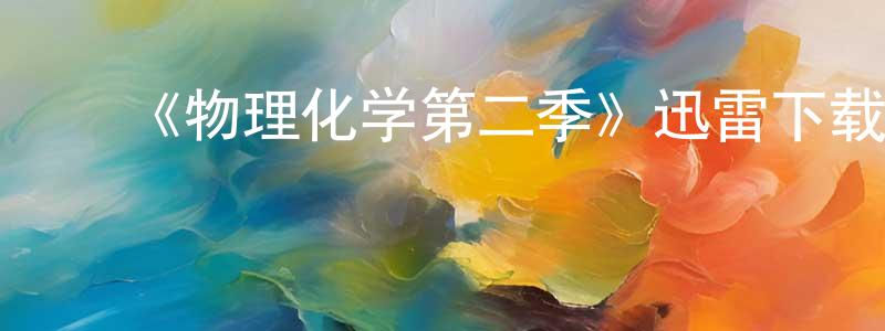 曾凡武的动漫综艺大全,《物理化学第二季》迅雷下载/在线观看-都市情感-美剧天堂